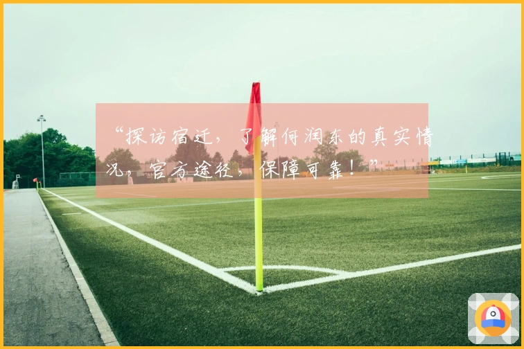 “探访宿迁，了解何润东的真实情况，官方途径，保障可靠！”