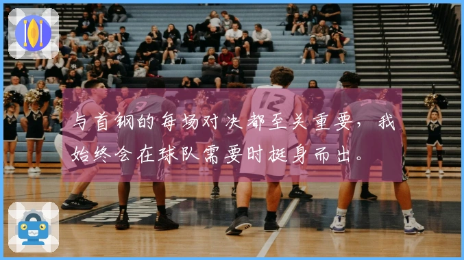 与首钢的每场对决都至关重要，我始终会在球队需要时挺身而出。