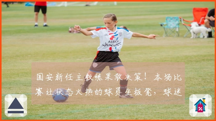 国安新任主教练果敢决策！本场比赛让状态火热的球员坐板凳，球迷纷纷表示惊讶