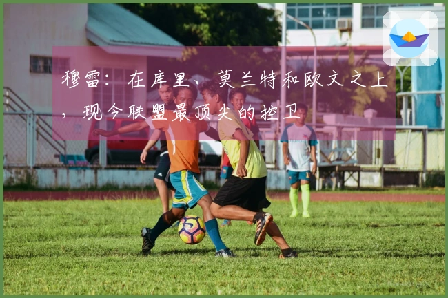 穆雷：在库里、莫兰特和欧文之上，现今联盟最顶尖的控卫
