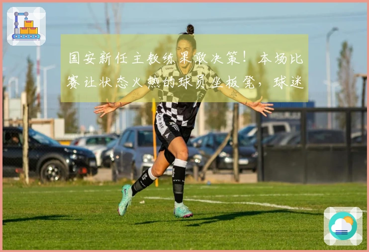国安新任主教练果敢决策！本场比赛让状态火热的球员坐板凳，球迷纷纷表示惊讶