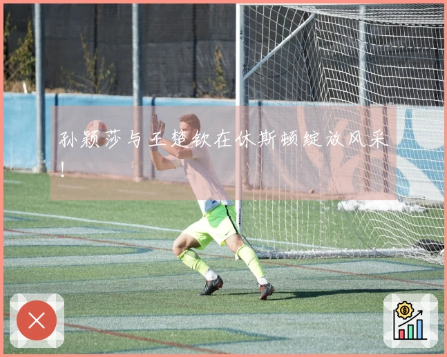 孙颖莎与王楚钦在休斯顿绽放风采！