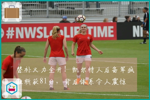 替补火力全开！凯尔特人后备军疯狂斩获81分，背后体系令人震惊