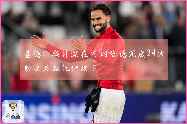 基德：我计划在内姆哈德完成24次助攻后就把他换下