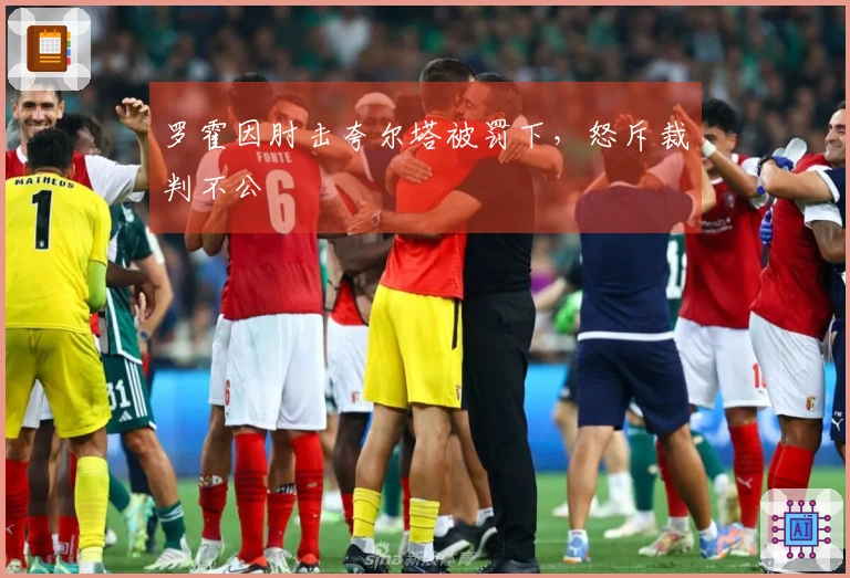 罗霍因肘击夸尔塔被罚下，怒斥裁判不公