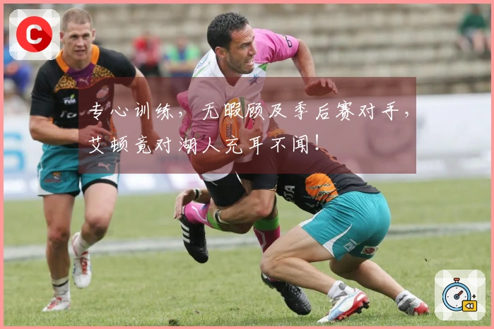 专心训练，无暇顾及季后赛对手，艾顿竟对湖人充耳不闻！