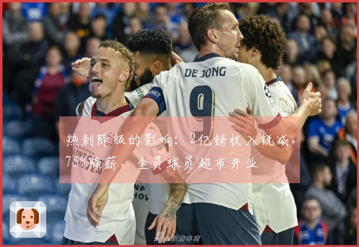 热刺降级的影响：2亿镑收入锐减，75%降薪，全员球员超市开业