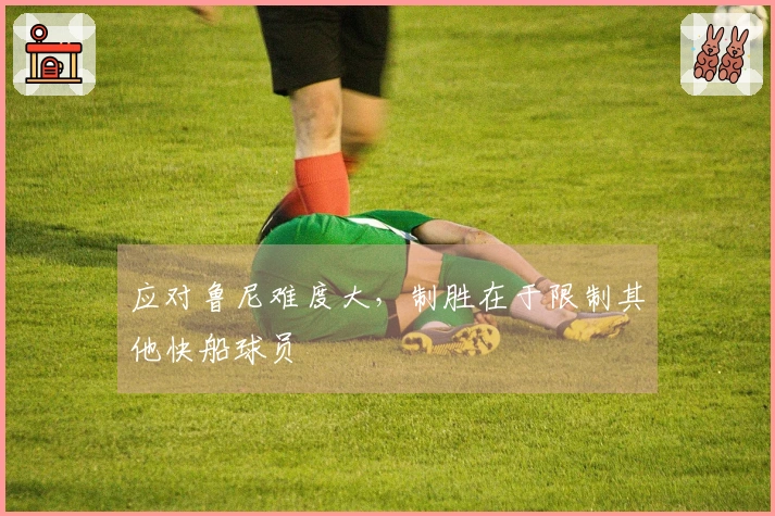应对鲁尼难度大，制胜在于限制其他快船球员